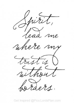 Lead me, Oh Holy Spirit, Lead me where my trust is without borders ...