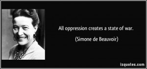 All oppression creates a state of war. - Simone de Beauvoir