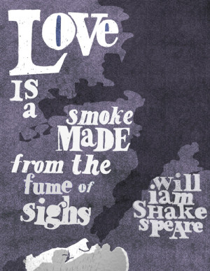 Love is a smoke made from the fume of sighs”–William Shakespeare ...