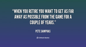 When you retire you want to get as far away as possible from the game ...