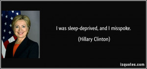 was sleep-deprived, and I misspoke. - Hillary Clinton
