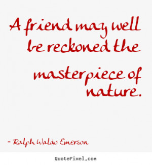 friend may well be reckoned the masterpiece of nature. - Ralph Waldo ...