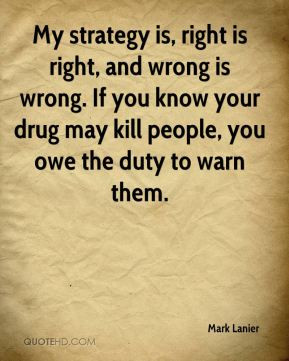 is, right is right, and wrong is wrong. If you know your drug may kill ...