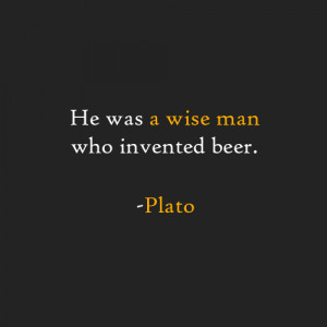 He was a wise man who invented beer. -Plato
