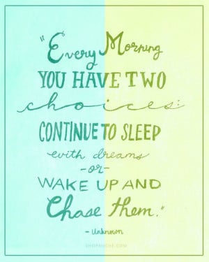 morning you have two choices: continue to sleep with dreams or wake up ...