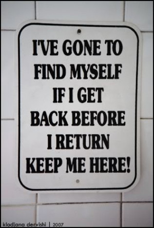 ve gone to find myself... If i get back before i return- keep me ...