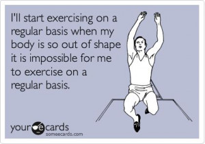 ll start exercising on a regular basis when my body is so out of ...
