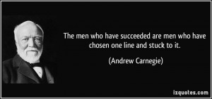 ... are men who have chosen one line and stuck to it. - Andrew Carnegie