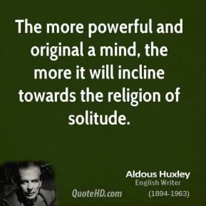 Aldous Huxley - The more powerful and original a mind, the more it ...