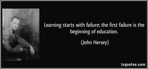 Learning starts with failure; the first failure is the beginning of ...