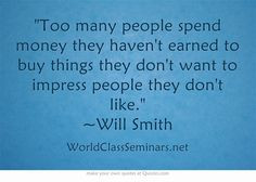 Too many people spend money they haven't earned to buy things they don ...
