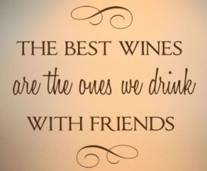 The best wines are the ones we drink with friends
