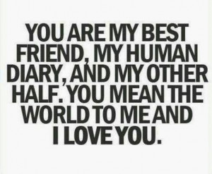 You are my best friend, my human diary, and my other half. you mean ...