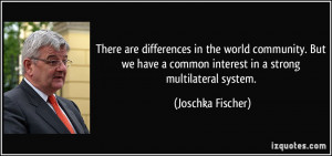 ... common interest in a strong multilateral system. - Joschka Fischer