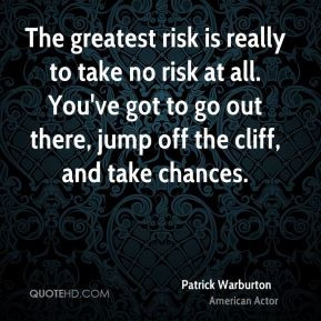 Patrick Warburton - The greatest risk is really to take no risk at all ...