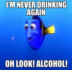 Dory | I'm never drinking again Oh look! Alcohol! - WeKnowMemes More
