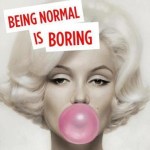 Being normal is boring.....