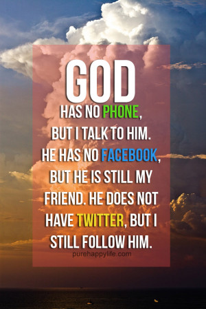 God Quote: God has no phone, but I talk to him. He has no Facebook ...