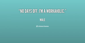 quote-Wale-no-days-off-im-a-workaholic-140922_1.png