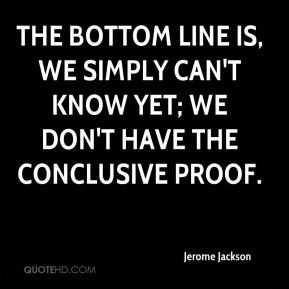 ... line is, we simply can't know yet; we don't have the conclusive proof