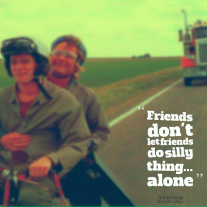 Quotes Picture: friends don't let friends do silly thing alone