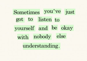 Sometimes you've got to listen to yourself and be okay with no one ...