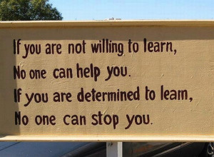If you are not willing to learn, no one can help you. If you are ...