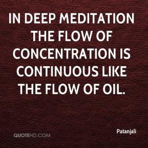 Patanjali - In deep meditation the flow of concentration is continuous ...