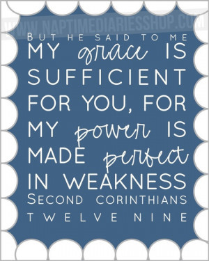 His strength is made perfect in weakness ....2 Corinthians 12:9