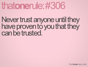 Never trust anyone until they have proven to you that they can be ...