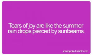 Tears of joy are like the summer rain drops pierced by sunbeams ...