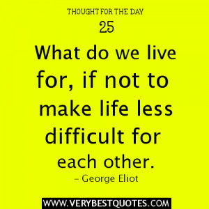 ... do we live for, if not to make life less difficult for each other