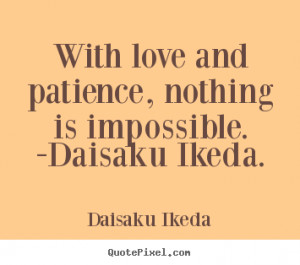 ... love - With love and patience, nothing is impossible. -daisaku ikeda