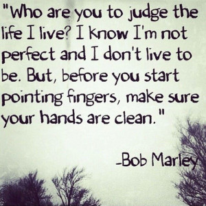 Who are you to judge the life I live?