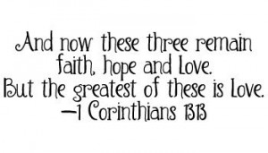 And now these three remain - faith, hope and love. But the greatest of ...