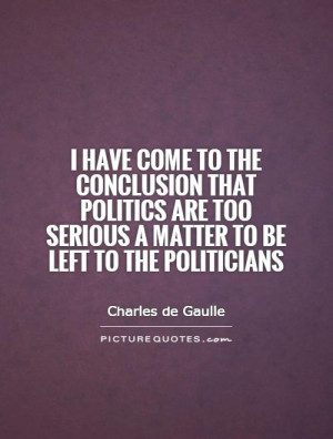 that politics are too serious a matter to be left to the politicians