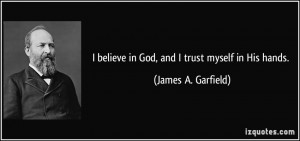 believe in God, and I trust myself in His hands. - James A. Garfield