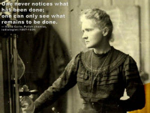 ... to be done. — Marie Curie, Polish chemist, radiologist (1867-1934