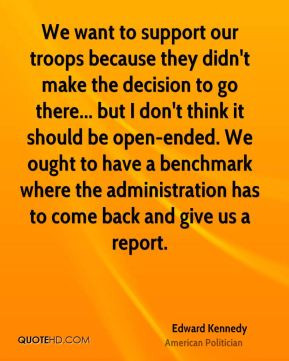 Edward Kennedy - We want to support our troops because they didn't ...