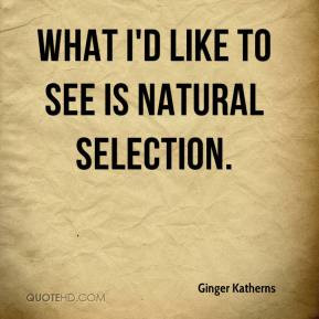 Ginger Katherns - What I'd like to see is natural selection.
