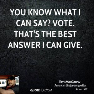 You know what I can say? Vote. That's the best answer I can give.