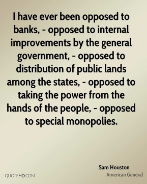 Sam Houston - I have ever been opposed to banks, - opposed to internal ...