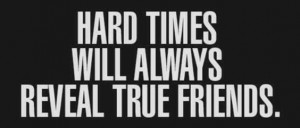 But it's also true that hard times reveal fake friends.