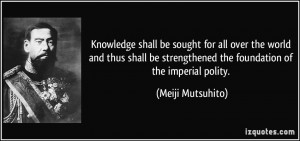 ... strengthened the foundation of the imperial polity. - Meiji Mutsuhito