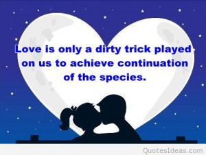 Love is only a dirty trick played on us, to achieve continuation of ...