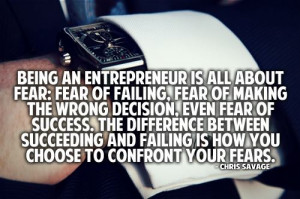 Being an entrepreneur is all about fear: fear of failing, fear of ...