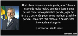 ... mudar e isso incomoda muita gente. (Luiz Inácio Lula da Silva
