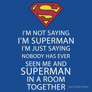 not saying I'm Superman...