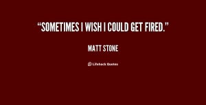 quote-Matt-Stone-sometimes-i-wish-i-could-get-fired-109228_1.png