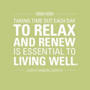 Taking time out of each day to relax and renew is essential to living ...